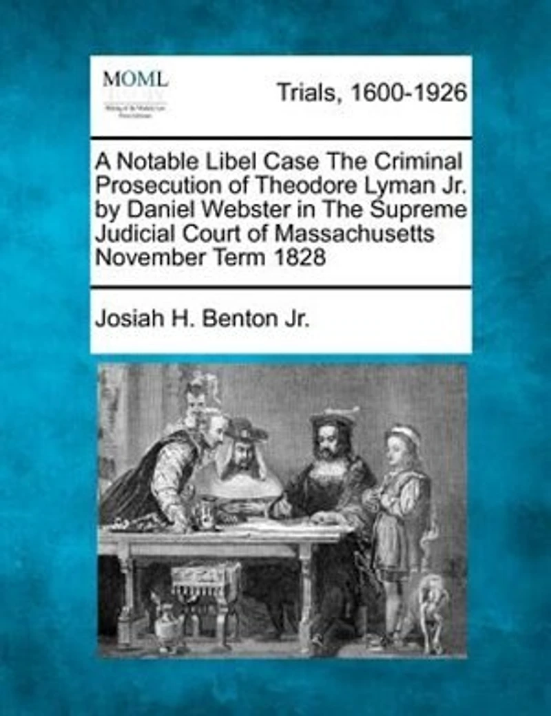 A Notable Libel Case The Criminal Prosecution Of Theodore Lyman Jr. By Daniel Webster In The Supreme Judicial Court Of Massachusetts November Term 1828