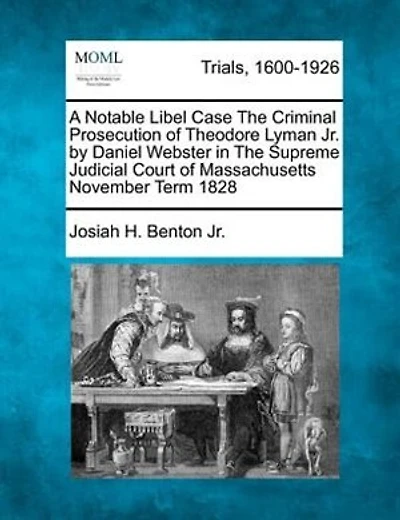 A Notable Libel Case The Criminal Prosecution Of Theodore Lyman Jr. By Daniel Webster In The Supreme Judicial Court Of Massachusetts November Term 1828