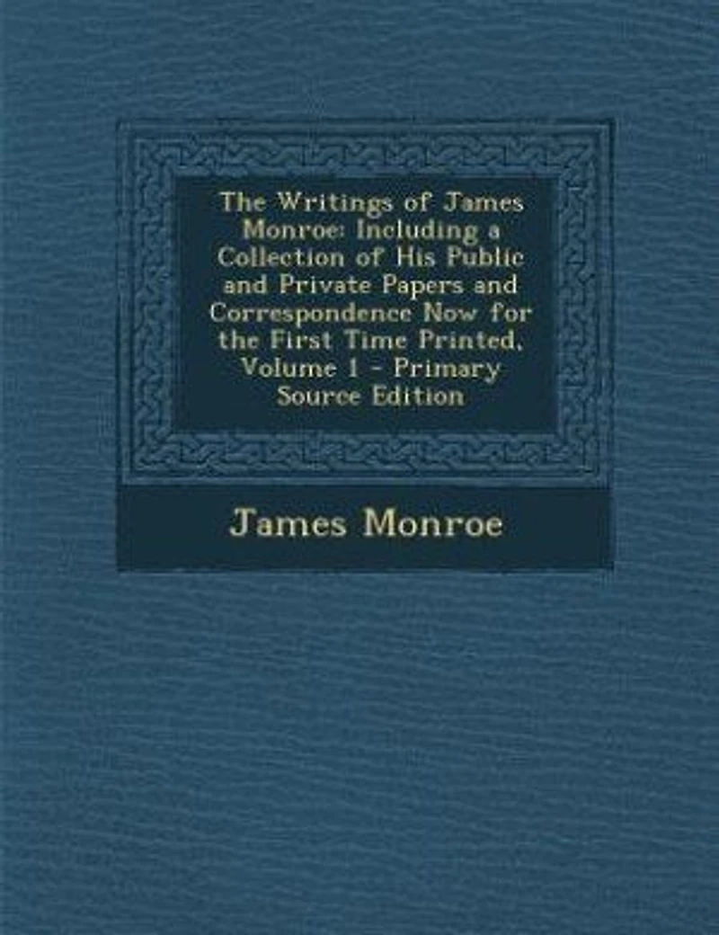 the Writings of James Monroe: Including a Collection His Public and Private Papers Correspondence Now for First Time P