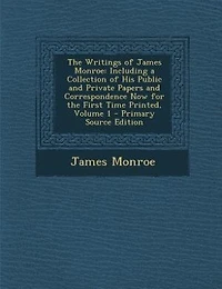 the Writings of James Monroe: Including a Collection His Public and Private Papers Correspondence Now for First Time P