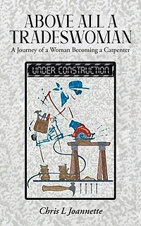 Above All A Tradeswoman: A Journey Of A Woman Becoming A Carpenter