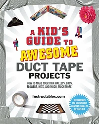 A Kid's Guide to Awesome Duct Tape Projects: How Make Your Own Wallets, Bags, Flowers, Hats, and Much, Much More!