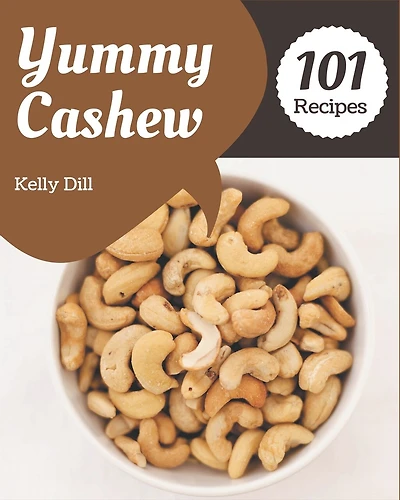 101 Yummy Cashew Recipes: A Highly Recommended Yummy Cashew Cookbook