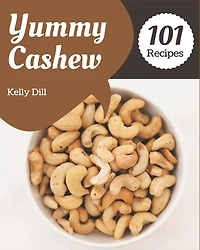 101 Yummy Cashew Recipes: A Highly Recommended Yummy Cashew Cookbook