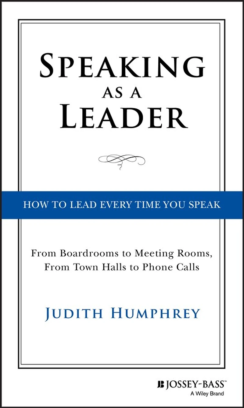 Speaking As a Leader: How to Lead Every Time You Speak...From Board Rooms Meeting Rooms, From Town Halls Phone Calls