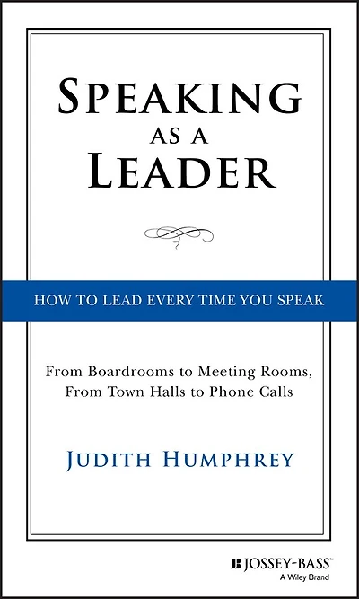 Speaking As a Leader: How to Lead Every Time You Speak...From Board Rooms Meeting Rooms, From Town Halls Phone Calls