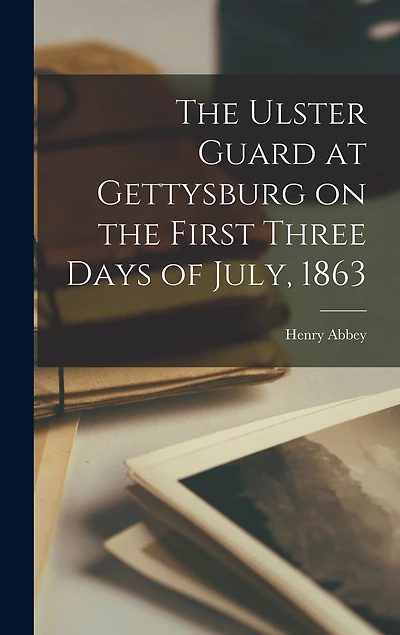 The Ulster Guard at Gettysburg on the First Three Days of July, 1863