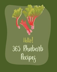Hello! 365 Rhubarb Recipes: Best Rhubarb Cookbook Ever For Beginners [Book 1]