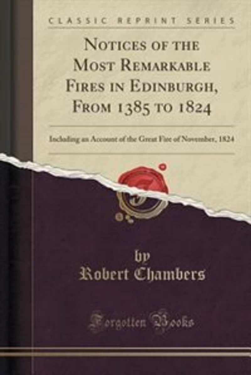 Notices of the Most Remarkable Fires Edinburgh: From 1385 to 1824, Including an Account Great Fire Nov. 1824