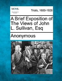 A Brief Exposition Of The Views Of John L. Sullivan, Esq