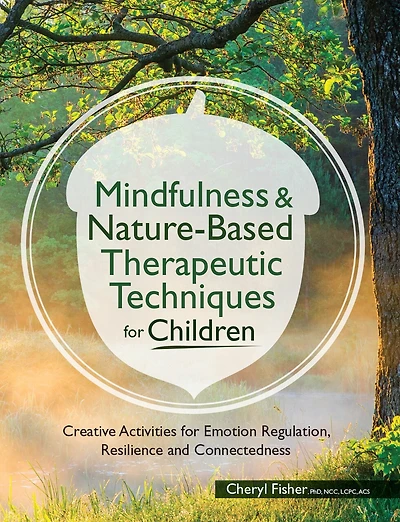 Mindfulness & Nature-based Therapeutic Techniques For Children: Creative Activities For Emotion Regulation, Resilience And Connectedness