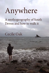Anywhere: A Mythogeography Of South Devon And How To Walk It