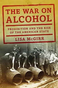 the War on Alcohol: Prohibition and Rise of American State