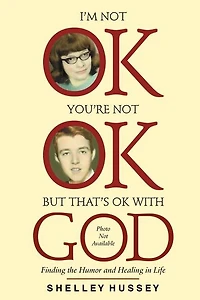 I'm Not OK, You're Not OK, But That's OK With God: Finding the Humor and Healing in Life