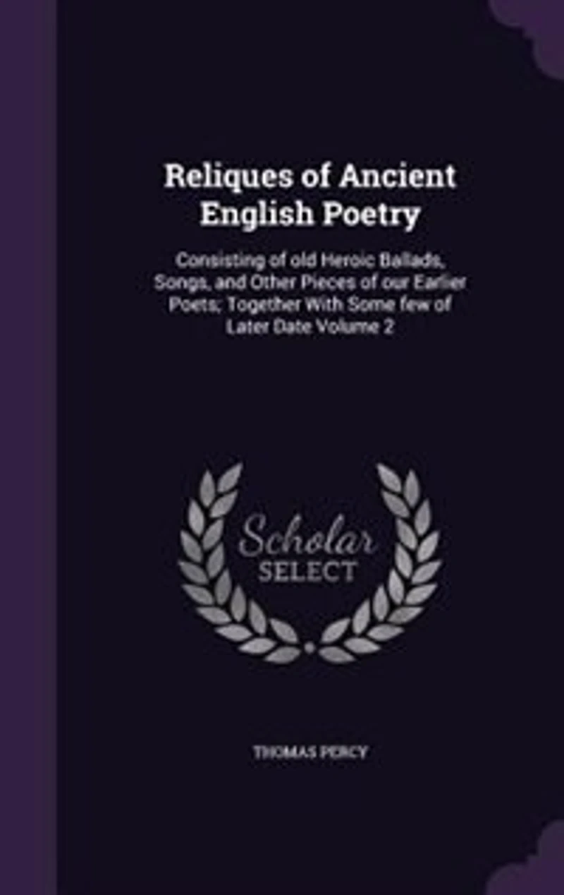 Reliques of Ancient English Poetry: Consisting of old Heroic Ballads, Songs
