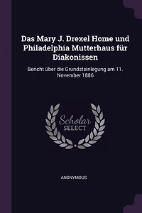 Das Mary J. Drexel Home und Philadelphia Mutterhaus für Diakonissen: Bericht über die Grundsteinlegung am 11. November 1886