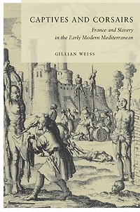 Captives and Corsairs: France Slavery the Early Modern Mediterranean