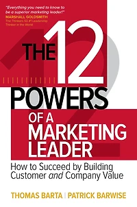 The 12 Powers of a Marketing Leader: How to Succeed by Building Customer and Company Value