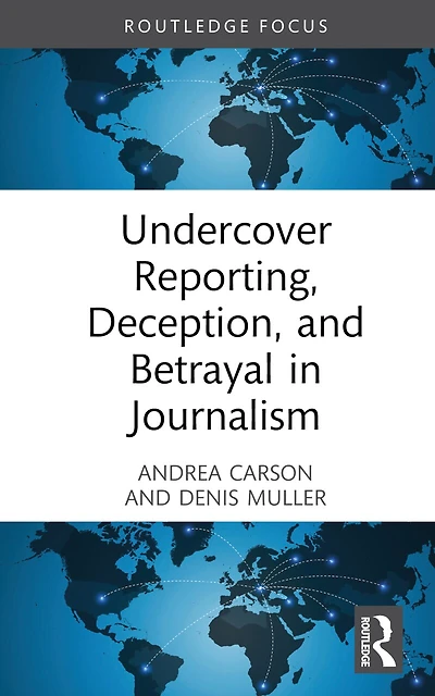 Undercover Reporting, Deception, and Betrayal Journalism