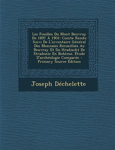 Les Fouilles Du Mont Beuvray De 1897 À 1901: Comte Rendu Suivi De L'inventaire Général Des Monnaies Recueillies Au Beuvray Et Du Hradischt De St