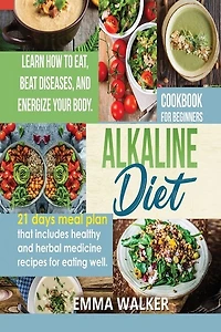 Alkaline Diet: Cookbook For Beginners - 21 Days Meal Plan That Includes Healthy And Herbal Medicine Recipes For Ea