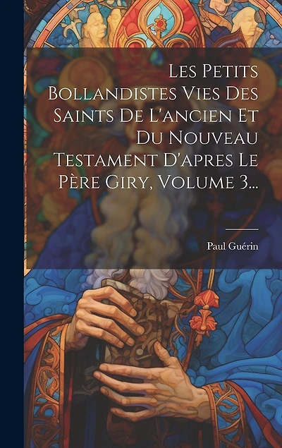 Les Petits Bollandistes Vies Des Saints De L'ancien Et Du Nouveau Testament D'apres Le Père Giry, Volume 3...