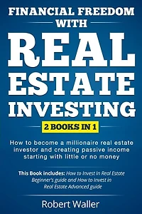 Financial Freedom With Real Estate Investing: 2 Books in 1 - How to Become a Millionaire Real Estate Investor and Creating Passive Income Starting With Little or No Money