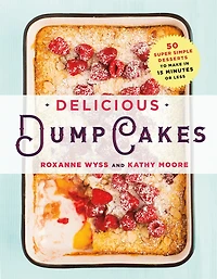 Delicious Dump Cakes: 50 Super Simple Desserts To Make 15 Minutes Or Less