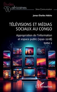 Télévisions et médias sociaux au Congo: Appropriation de l’information et espace public (1990-2018) tome 2