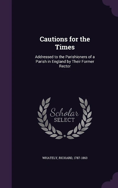 Cautions for the Times: Addressed to Parishioners of a Parish England by Their Former Rector (Classic Reprint)