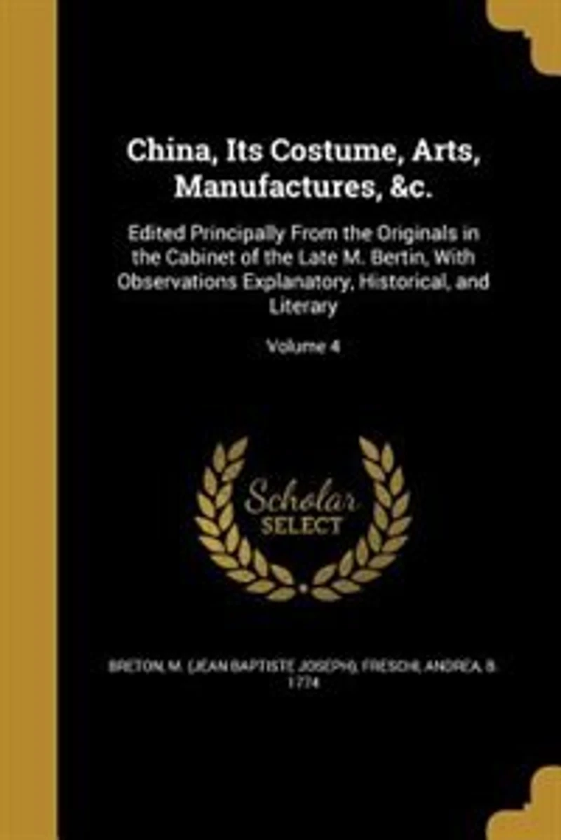 China, Its Costume, Arts, Manufactures, &c.: Edited Principally From the Originals in the Cabinet of the Late M. Bertin, With Observations Expla