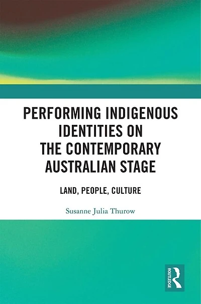 Performing Indigenous Identities On The Contemporary Australian Stage: Land, People, Culture