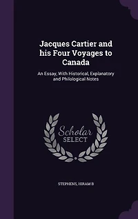 Jacques Cartier and his Four Voyages to Canada: An Essay, With Historical