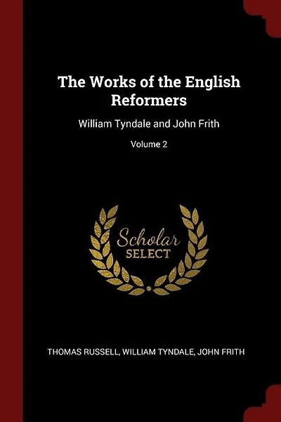 The Works of the English Reformers: William Tyndale and John Frith; Volume 2