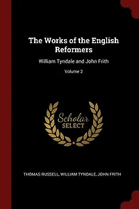 The Works of the English Reformers: William Tyndale and John Frith; Volume 2