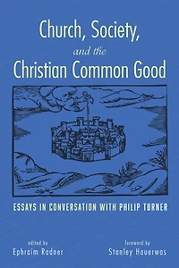Church, Society, and the Christian Common Good: Essays Conversation with Philip Turner