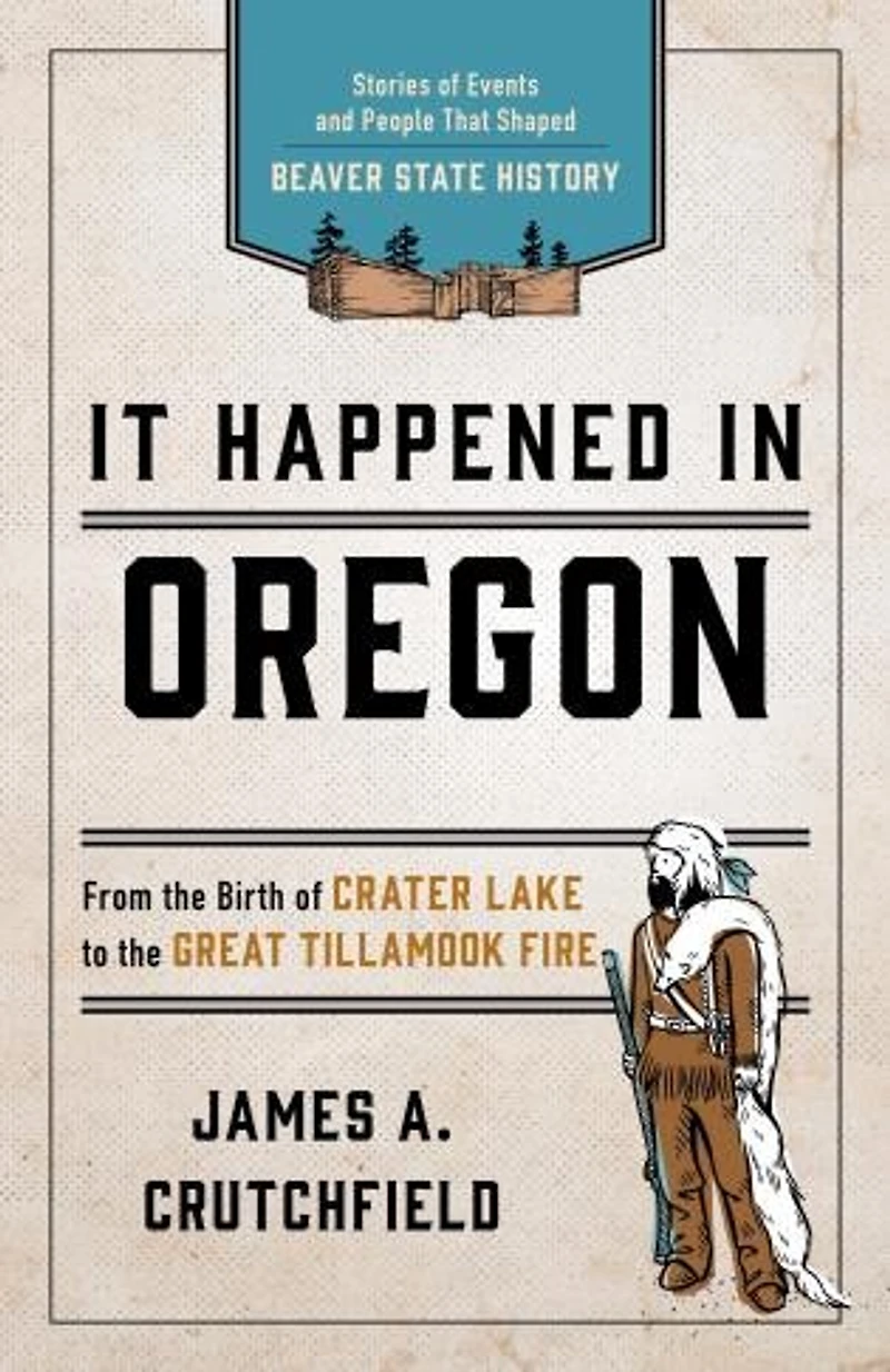 It Happened Oregon: Stories Of Events And People That Shaped Beaver State History