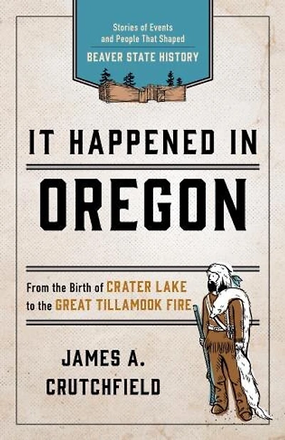 It Happened Oregon: Stories Of Events And People That Shaped Beaver State History
