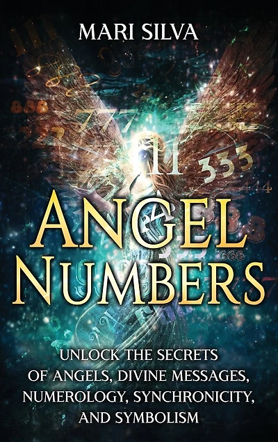 Angel Numbers: Unlock the Secrets of Angels, Divine Messages, Numerology, Synchronicity, and Symbolism