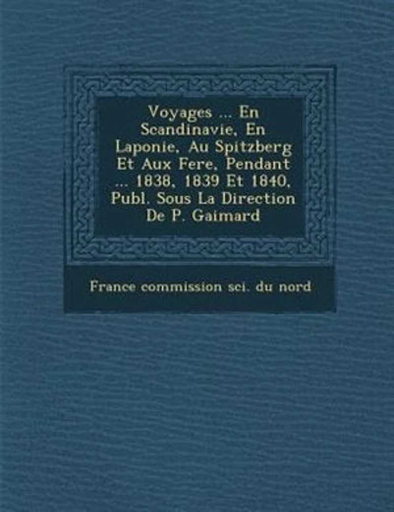Voyages ... En Scandinavie, Laponie, Au Spitzberg Et Aux Feröe, Pendant 1838, 1839 1840, Publ. Sous La Direction De P. Gaimard
