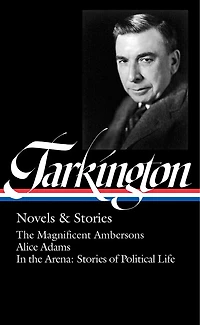 Booth Tarkington: Novels & Stories (LOA #319): the Magnificent Ambersons / Alice Adams Arena: of Political Life