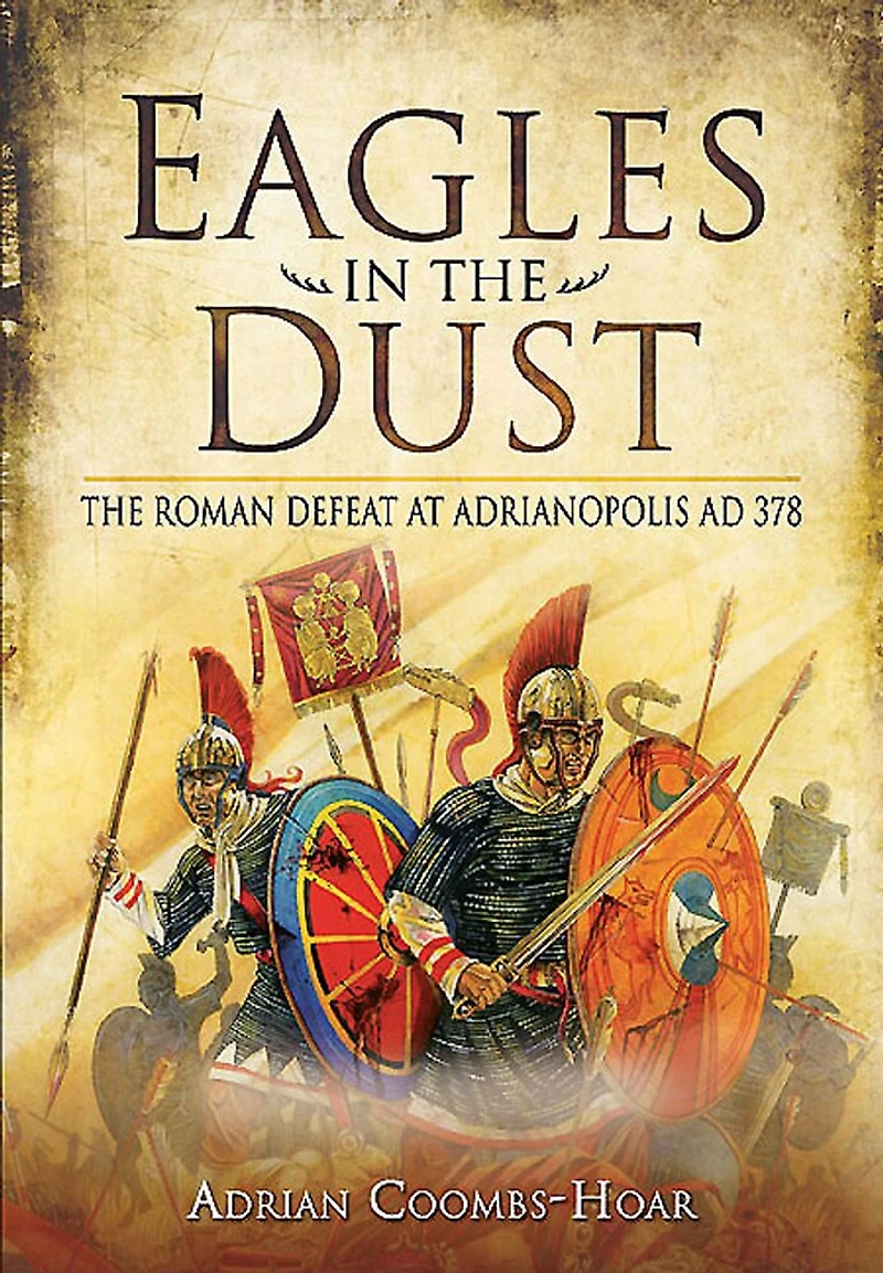 Eagles The Dust: Roman Defeat at Adrianopolis AD 378