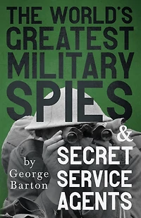 The World's Greatest Military Spies and Secret Service Agents (Classic Reprint)