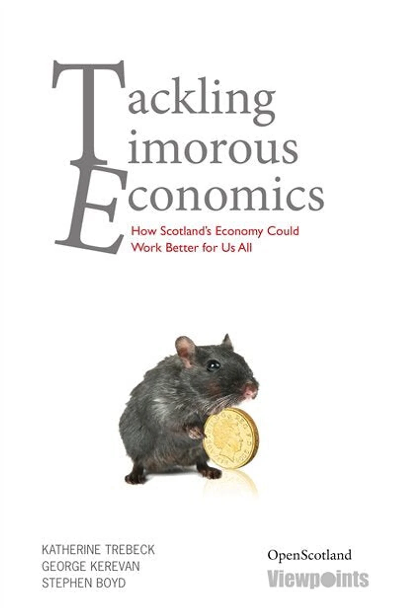 Tackling Timorous Economics: How Scotland's Economy Could Work Better For All of Us