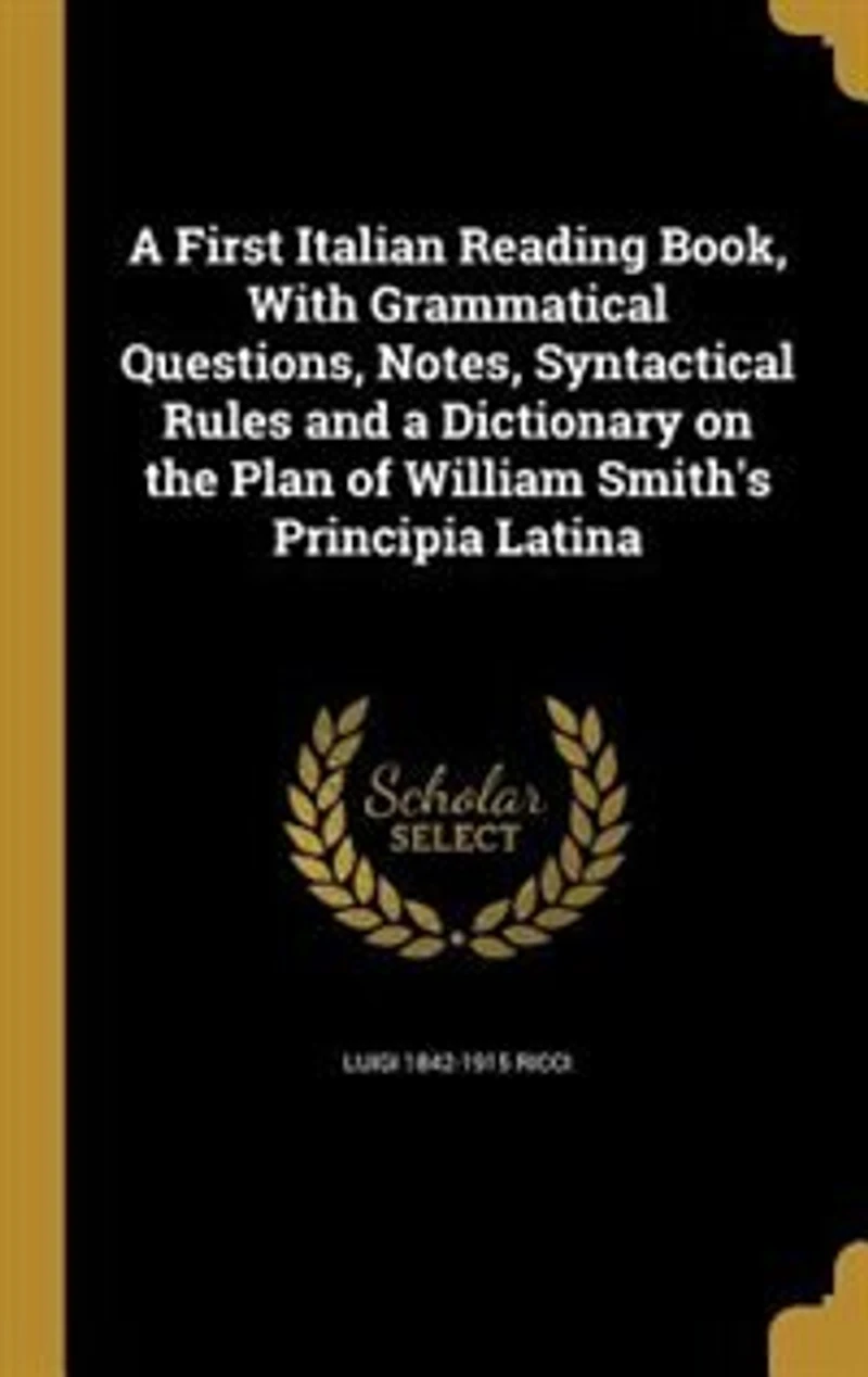 a First Italian Reading Book, With Grammatical Questions, Notes, Syntactical Rules and Dictionary on the Plan of William Smith's Principia Latina
