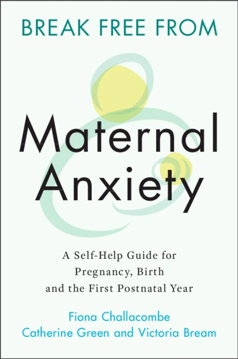 Break Free from Maternal Anxiety: A Self-Help Guide for Pregnancy, Birth and the First Postnatal Year