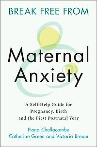 Break Free from Maternal Anxiety: A Self-Help Guide for Pregnancy, Birth and the First Postnatal Year