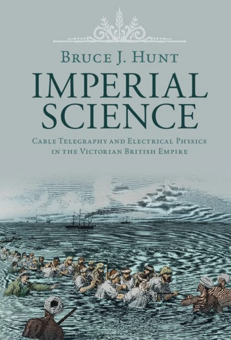 Imperial Science: Cable Telegraphy and Electrical Physics the Victorian British Empire