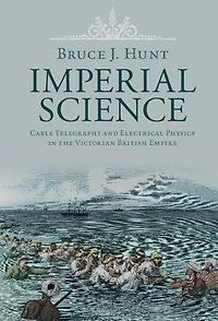 Imperial Science: Cable Telegraphy and Electrical Physics the Victorian British Empire