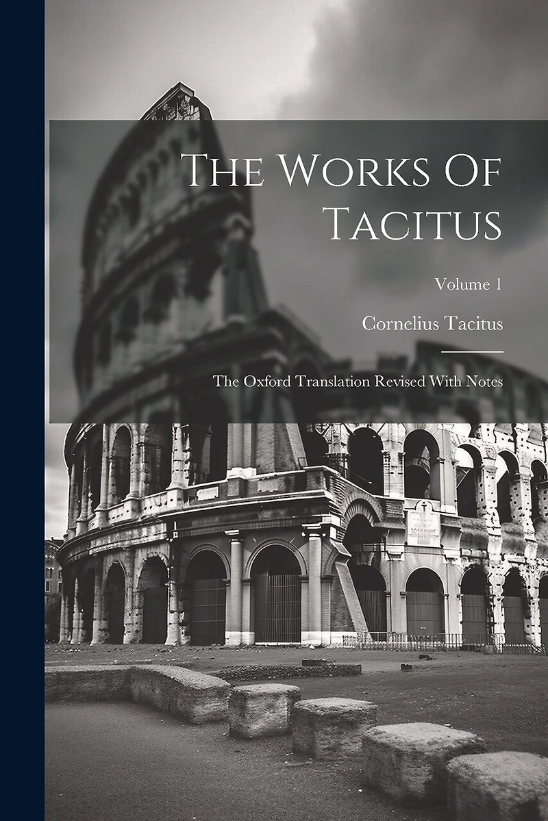 The Works Of Tacitus: The Oxford Translation Revised With Notes; Volume 1